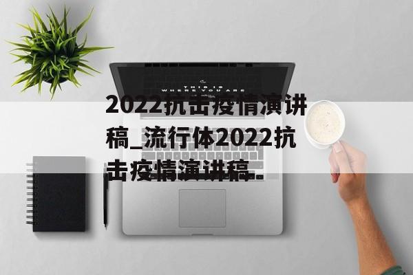2022抗击疫情演讲稿_流行体2022抗击疫情演讲稿