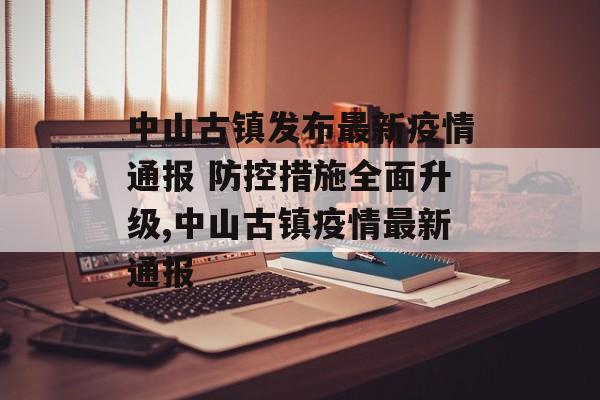 中山古镇发布最新疫情通报 防控措施全面升级,中山古镇疫情最新通报