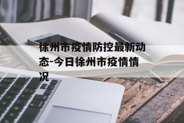 徐州市疫情防控最新动态-今日徐州市疫情情况