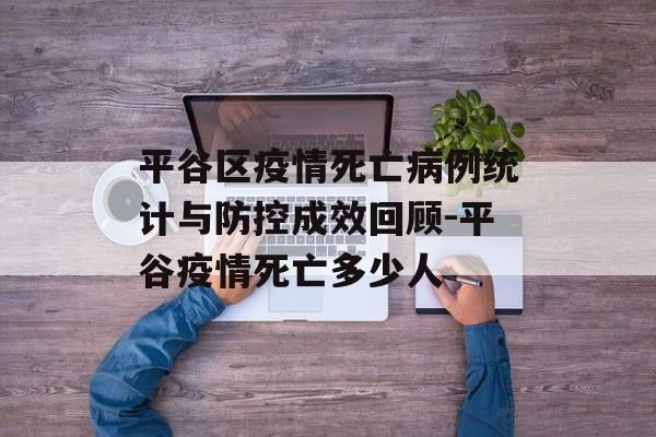 平谷区疫情死亡病例统计与防控成效回顾-平谷疫情死亡多少人