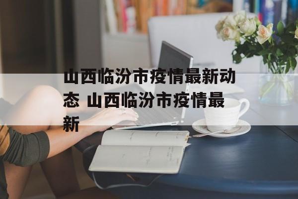山西临汾市疫情最新动态 山西临汾市疫情最新